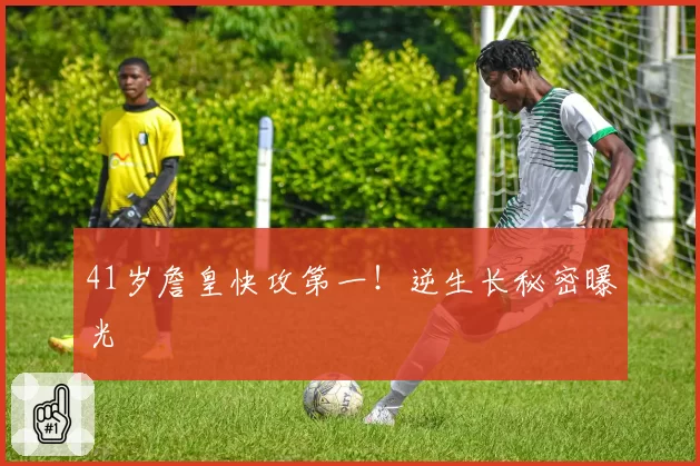 41岁詹皇快攻第一！逆生长秘密曝光