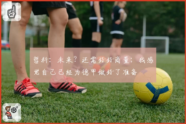 哲科：未来？还需好好商量；我感觉自己已经为德甲做好了准备