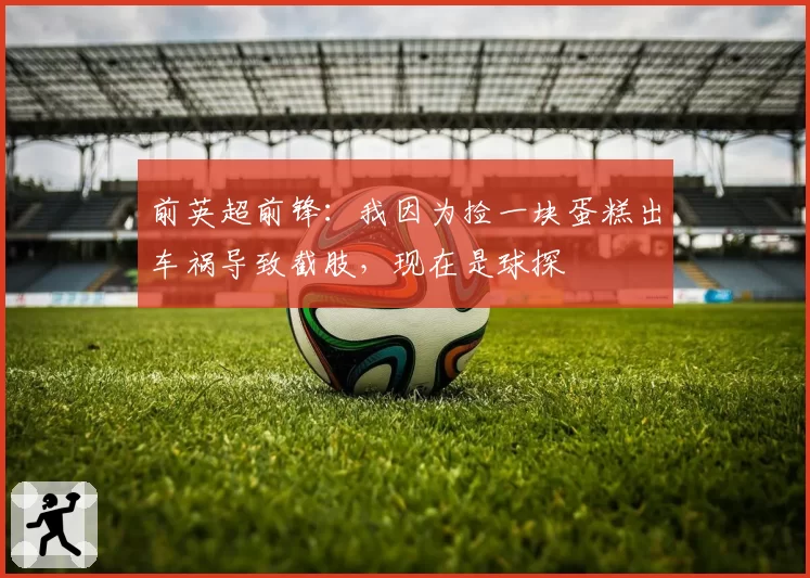 前英超前锋：我因为捡一块蛋糕出车祸导致截肢，现在是球探