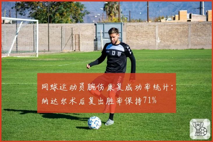 网球运动员腕伤康复成功率统计:纳达尔术后复出胜率保持71%