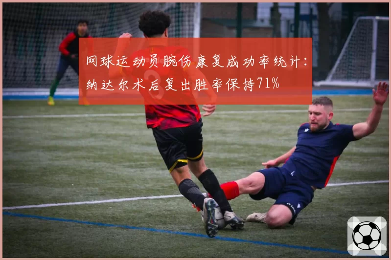 网球运动员腕伤康复成功率统计:纳达尔术后复出胜率保持71%