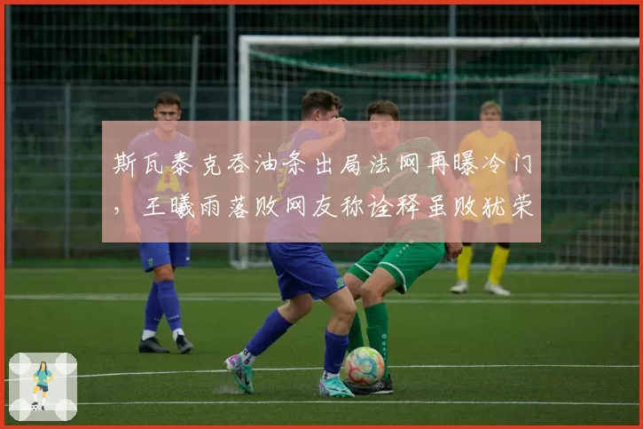 斯瓦泰克吞油条出局法网再曝冷门，王曦雨落败网友称诠释虽败犹荣