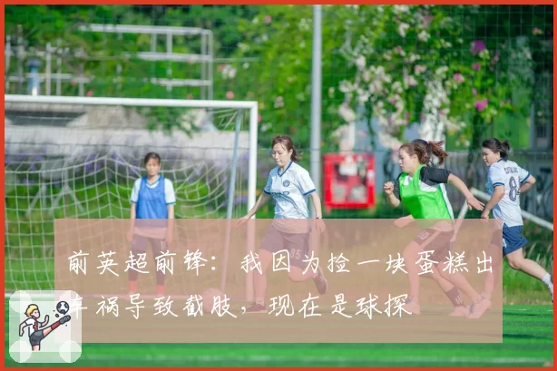 前英超前锋：我因为捡一块蛋糕出车祸导致截肢，现在是球探