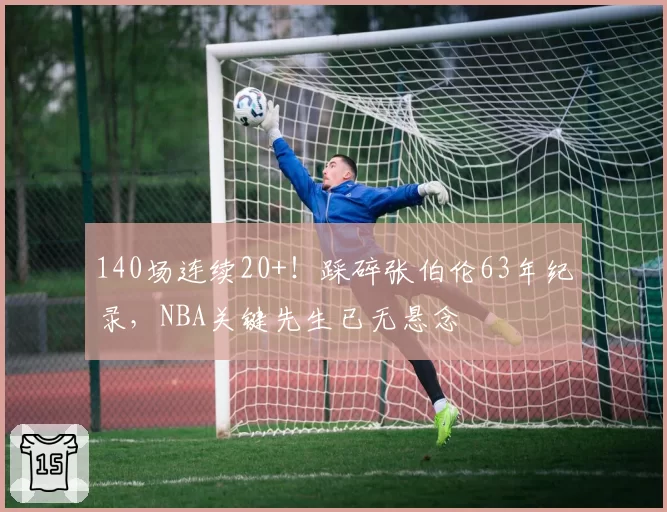 140场连续20+！踩碎张伯伦63年纪录，NBA关键先生已无悬念