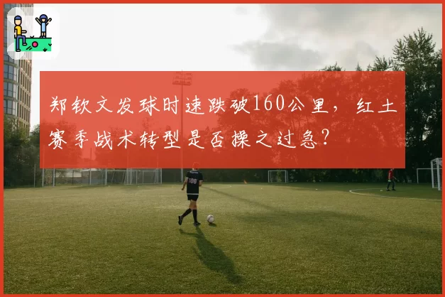 郑钦文发球时速跌破160公里,红土赛季战术转型是否操之过急?